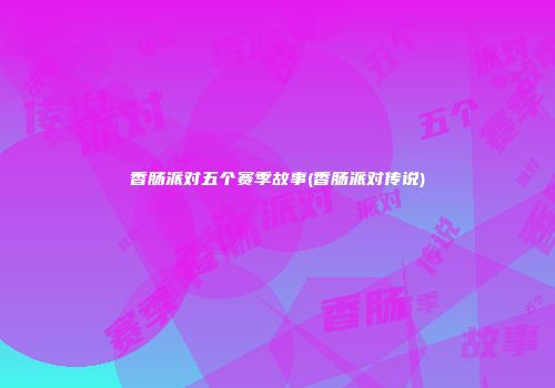 香肠派对五个赛季故事(香肠派对传说)