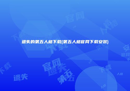遗失的第五人格下载(第五人格官网下载安装)