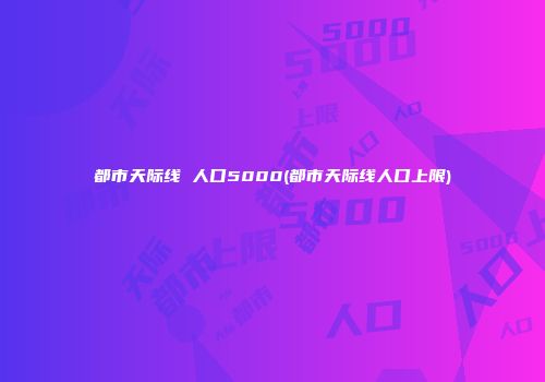 都市天际线 人口5000(都市天际线人口上限)