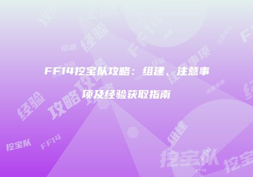 FF14挖宝队攻略：组建、注意事项及经验获取指南