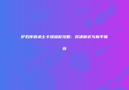 炉石传说术士卡组搭配攻略：对决模式与新手推荐