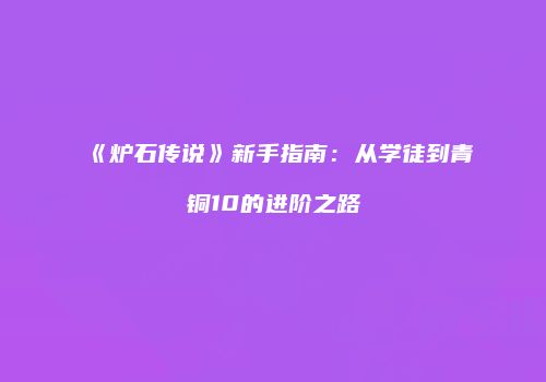 《炉石传说》新手指南：从学徒到青铜10的进阶之路