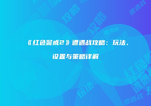 《红色警戒2》遭遇战攻略：玩法、设置与策略详解