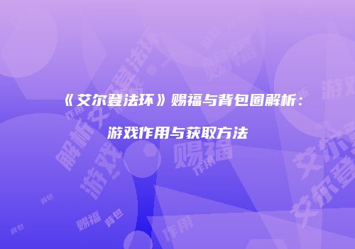 《艾尔登法环》赐福与背包圈解析：游戏作用与获取方法