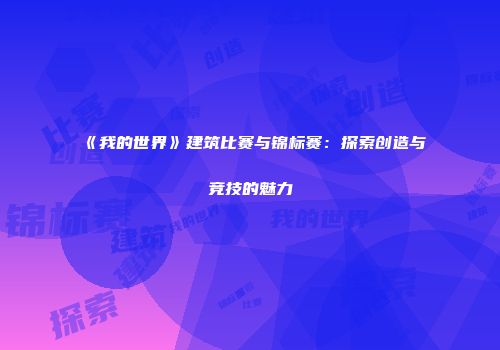 《我的世界》建筑比赛与锦标赛：探索创造与竞技的魅力