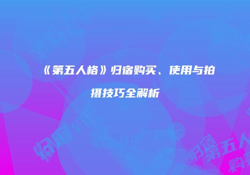 《第五人格》归宿购买、使用与拍摄技巧全解析