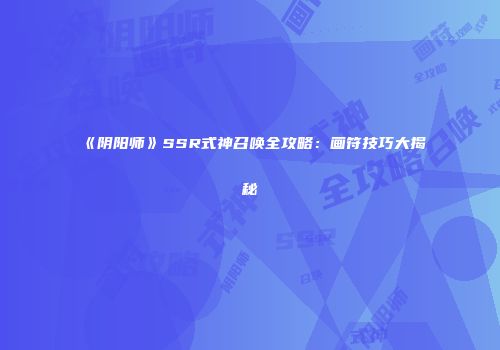《阴阳师》SSR式神召唤全攻略：画符技巧大揭秘