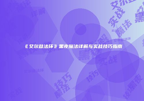 《艾尔登法环》黑夜魔法详解与实战技巧指南