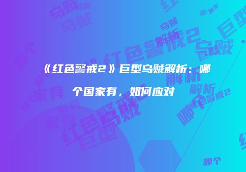 《红色警戒2》巨型乌贼解析：哪个国家有，如何应对
