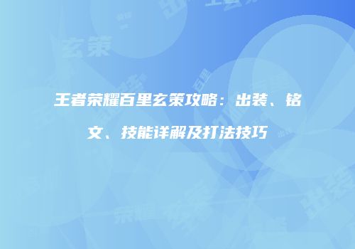 王者荣耀百里玄策攻略：出装、铭文、技能详解及打法技巧