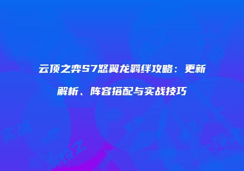 云顶之弈S7怒翼龙羁绊攻略：更新解析、阵容搭配与实战技巧