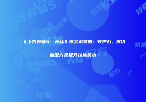 《上古卷轴5：天际》炼金术攻略：守护石、高价值配方及提升技能药水