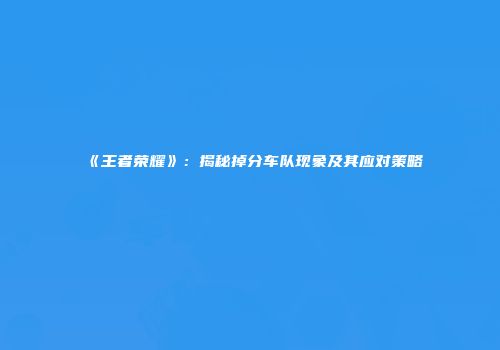 《王者荣耀》：揭秘掉分车队现象及其应对策略