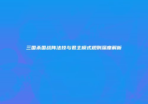 三国杀国战阵法技与君主模式规则深度解析