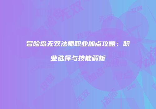 冒险岛无双法师职业加点攻略：职业选择与技能解析
