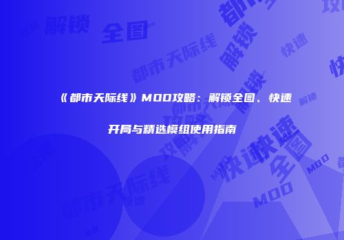 《都市天际线》MOD攻略：解锁全图、快速开局与精选模组使用指南