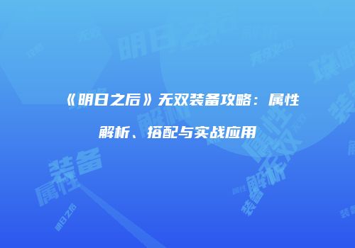 《明日之后》无双装备攻略：属性解析、搭配与实战应用