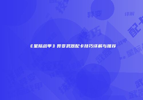 《星际战甲》异变武器配卡技巧详解与推荐