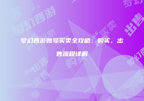 梦幻西游账号买卖全攻略：购买、出售流程详解