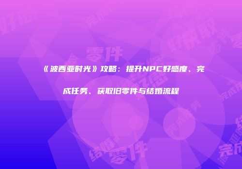 《波西亚时光》攻略：提升NPC好感度、完成任务、获取旧零件与结婚流程