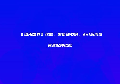 《坦克世界》攻略：解析强心剂、dnf药剂位置及配件搭配