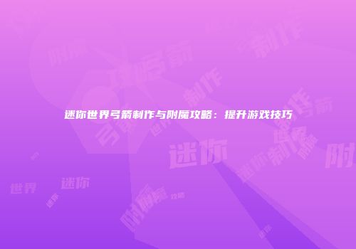 迷你世界弓箭制作与附魔攻略：提升游戏技巧