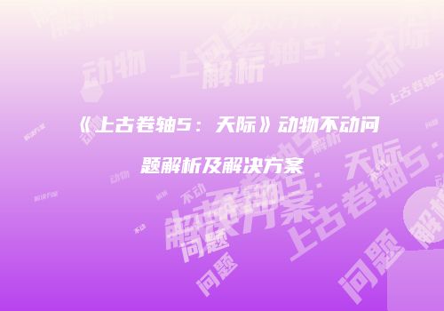 《上古卷轴5：天际》动物不动问题解析及解决方案
