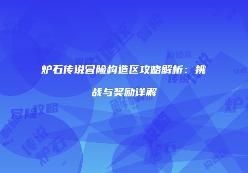 炉石传说冒险构造区攻略解析：挑战与奖励详解