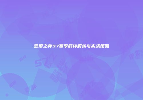 云顶之弈S7赛季羁绊解析与实战策略