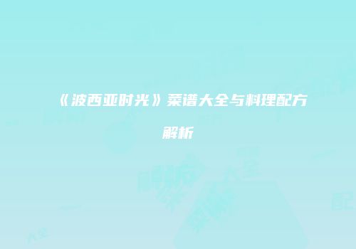《波西亚时光》菜谱大全与料理配方解析