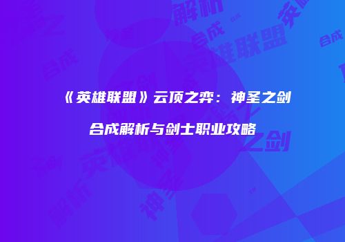 《英雄联盟》云顶之弈：神圣之剑合成解析与剑士职业攻略