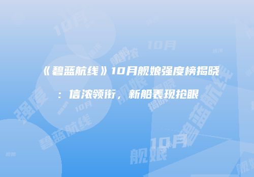 《碧蓝航线》10月舰娘强度榜揭晓：信浓领衔，新船表现抢眼