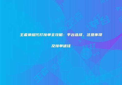 王者荣耀代打接单全攻略：平台选择、注意事项及接单途径
