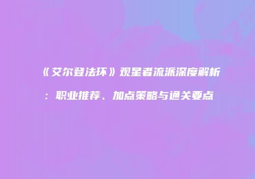 《艾尔登法环》观星者流派深度解析：职业推荐、加点策略与通关要点