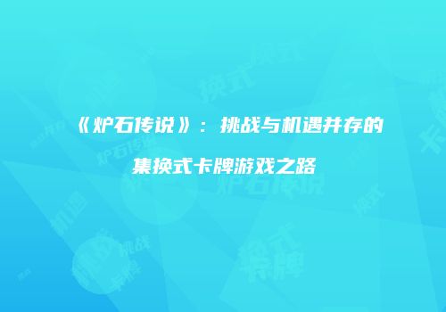 《炉石传说》：挑战与机遇并存的集换式卡牌游戏之路
