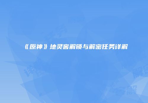 《原神》地灵窖解锁与解密任务详解