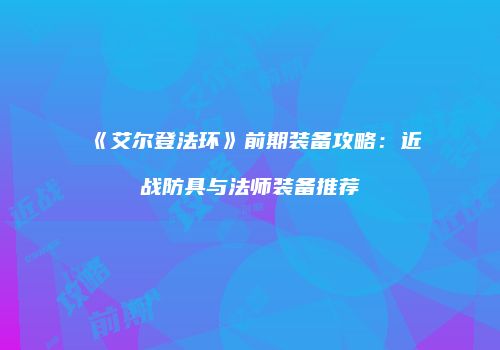 《艾尔登法环》前期装备攻略：近战防具与法师装备推荐