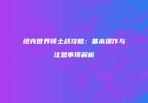 坦克世界领土战攻略：基本操作与注意事项解析