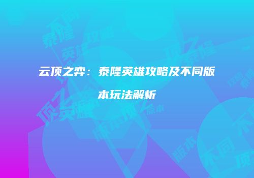云顶之弈：泰隆英雄攻略及不同版本玩法解析
