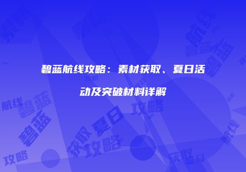 碧蓝航线攻略：素材获取、夏日活动及突破材料详解