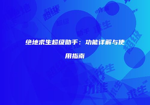 绝地求生超级助手：功能详解与使用指南