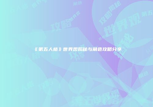 《第五人格》世界观揭秘与角色攻略分享