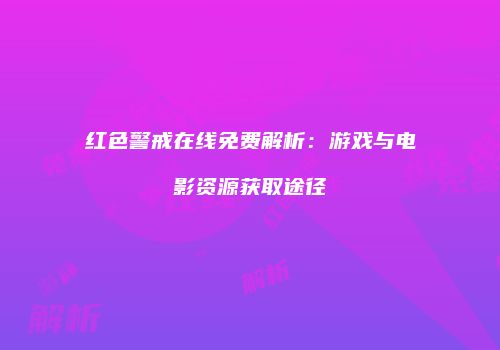 红色警戒在线免费解析：游戏与电影资源获取途径