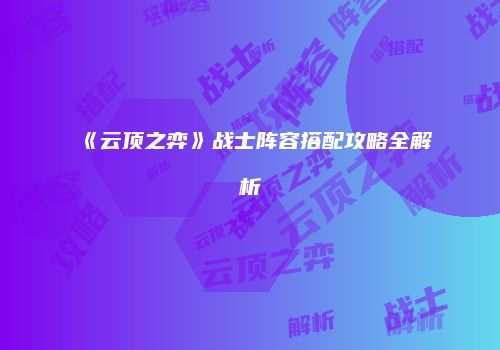 《云顶之弈》战士阵容搭配攻略全解析