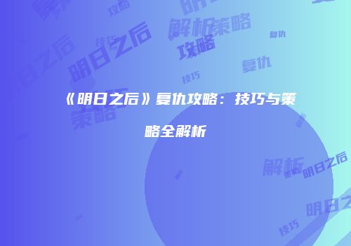 《明日之后》复仇攻略：技巧与策略全解析