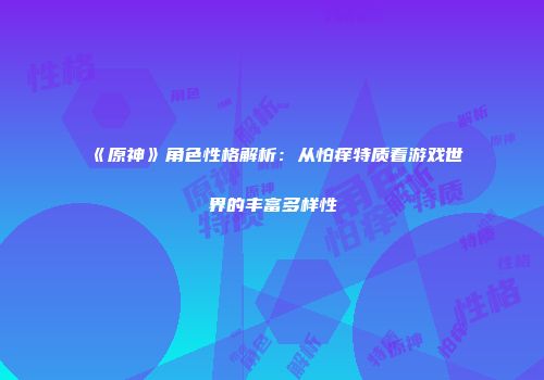《原神》角色性格解析：从怕痒特质看游戏世界的丰富多样性