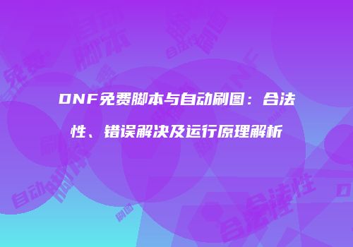 DNF免费脚本与自动刷图：合法性、错误解决及运行原理解析
