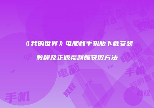《我的世界》电脑和手机版下载安装教程及正版福利版获取方法