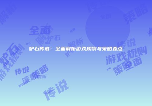 炉石传说：全面解析游戏规则与策略要点