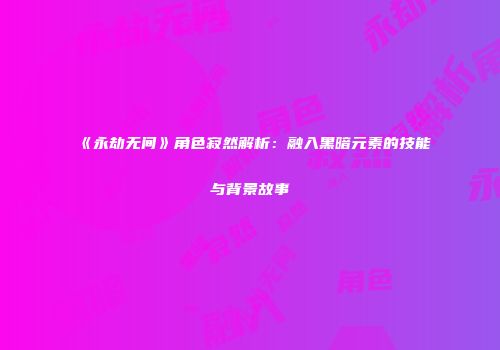 《永劫无间》角色寂然解析：融入黑暗元素的技能与背景故事